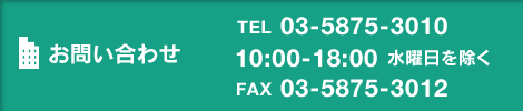 お問い合わせ TEL03-5875-3010 10:00-18:00水曜日を除く FAX03-5875-3012