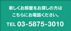 新しくお部屋をお探しの方はこちらにお電話ください。TEL03-6382-5251